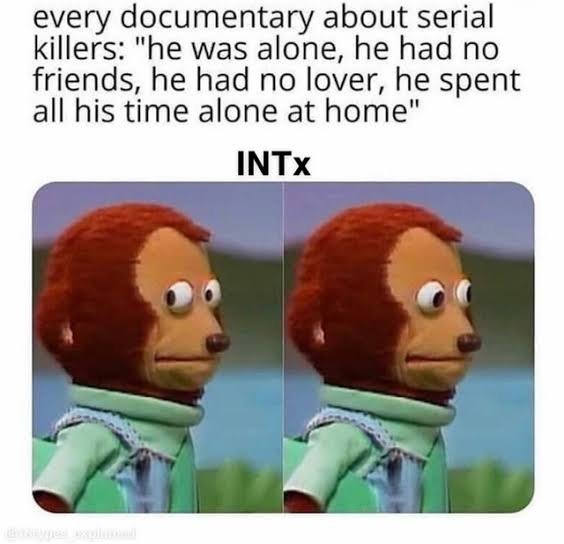 Intxs that could potentially be serial killers but are too lazy for it