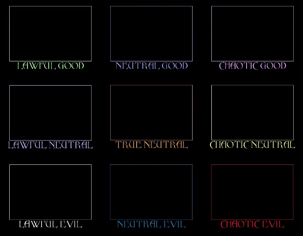 What is your value alignment?

Are you Good, Evil or Neutral?


Chaotic Good, Lawful Good, Neutral Good
Chaotic Neutral, True Neutral, Lawful Neutral
Chaotic Evil, Lawful Evil or Neutral Evil?