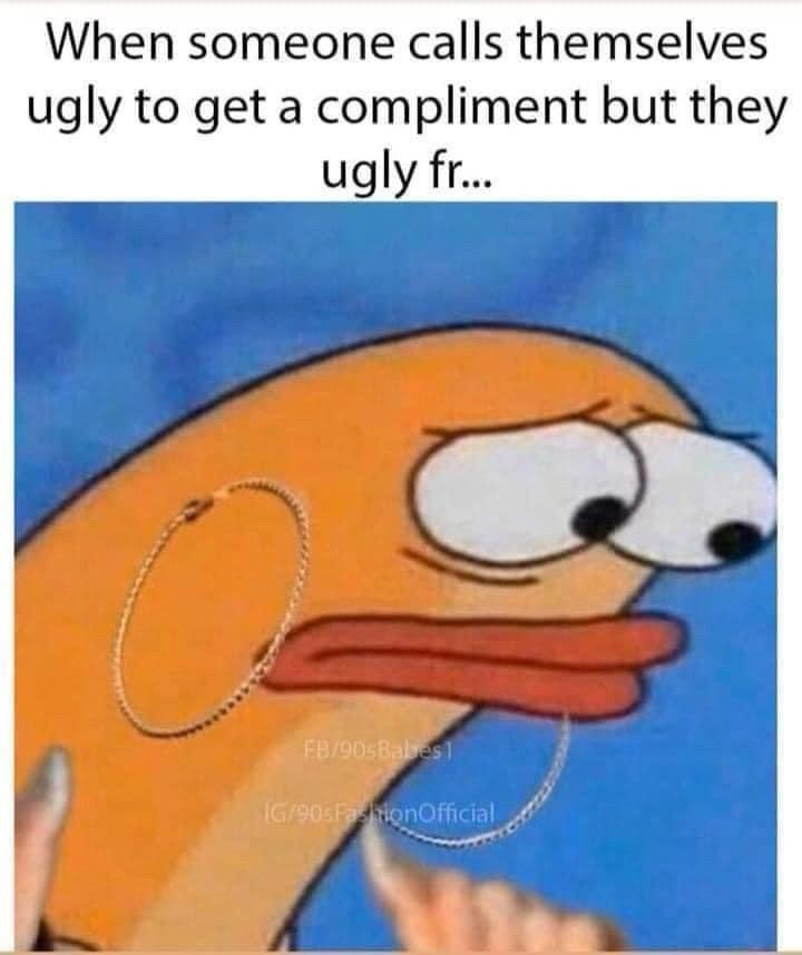 I hate where people fish for compliments 😂